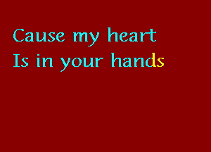 Cause my heart
Is in your hands