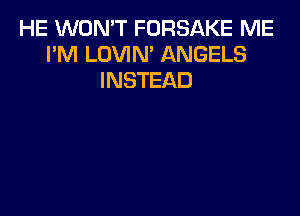 HE WON'T FORSAKE ME
I'M LOVIN' ANGELS
INSTEAD