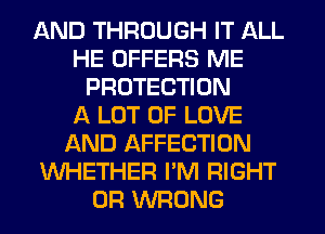 AND THROUGH IT ALL
HE OFFERS ME
PROTECTION
A LOT OF LOVE
AND AFFECTION
WHETHER I'M RIGHT
0R WRONG