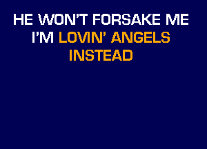 HE WON'T FORSAKE ME
I'M LOVIN' ANGELS
INSTEAD