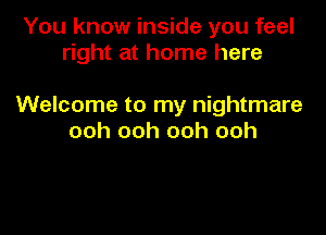 You know inside you feel
right at home here

Welcome to my nightmare

ooh ooh ooh ooh