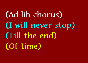 (Ad lib chorus)
(I will never stop)

(Till the end)
(Of time)