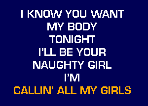 I KNOW YOU WANT
MY BODY
TONIGHT

I'LL BE YOUR

NAUGHTY GIRL
I'M
CALLIN' ALL MY GIRLS