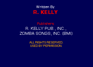 W ritcen By

Fl. KELLY PUB , INC .
ZDMBA SONGS, INC (BMIJ

ALL RIGHTS RESERVED
USED BY PERMISSION