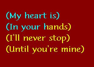 (My heart is)
(In your hands)

(I'll never stop)
(Until you're mine)