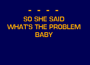 EMJSHESAWJ
WHAT'S THE PROBLEM

BABY