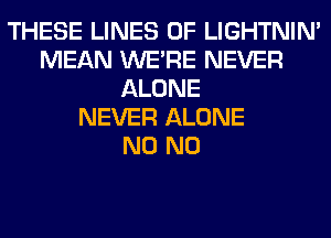 THESE LINES 0F LIGHTNIN'
MEAN WERE NEVER
ALONE
NEVER ALONE
N0 N0