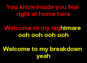 You know inside you feel
right at home here

Welcome to my nightmare
ooh ooh ooh ooh

Welcome to my breakdown
yeah