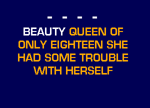 BEAUTY QUEEN OF
ONLY EIGHTEEN SHE
HAD SOME TROUBLE

WTH HERSELF