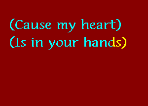 (Cause my heart)
(Is in your hands)