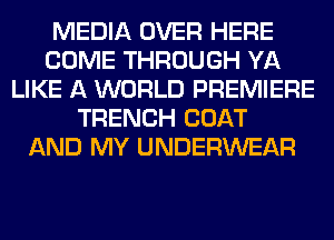 MEDIA OVER HERE
COME THROUGH YA
LIKE A WORLD PREMIERE
TRENCH COAT
AND MY UNDERWEAR