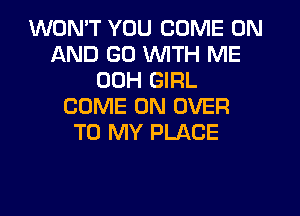 WON'T YOU COME ON
AND GO WITH ME
00H GIRL
COME ON OVER
TO MY PLACE