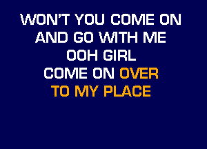 WON'T YOU COME ON
AND GO WITH ME
00H GIRL
COME ON OVER
TO MY PLACE