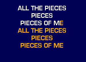 ALL THE PIECES
PIECES
PIECES OF ME
ALL THE PIECES
PIECES
PIECES OF ME

g