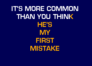 ITS MORE COMMON
THAN YOU THINK
HE'S
MY

FIRST
MISTAKE
