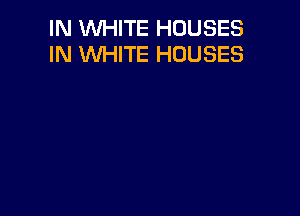IN WHITE HOUSES
IN WHITE HOUSES