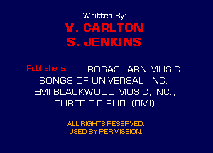 Written Byz

RUSASHARN MUSIC.
SONGS OF UNIVERSAL. INC,
EMI BLACKWDDD MUSIC, INC,
THREE E B PUB. (BMIJ

ALL RIGHTS RESERVED
USED BY PERMISSION