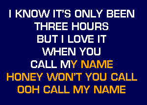 I KNOW ITS ONLY BEEN
THREE HOURS
BUT I LOVE IT
WHEN YOU
CALL MY NAME
HONEY WON'T YOU CALL
00H CALL MY NAME