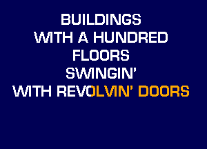 BUILDINGS
WTH A HUNDRED
FLOORS
SVVINGIM

WTH REVOLVIM DOORS