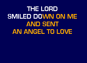 THE LORD
SMILED DOWN ON ME
AND SENT

AN ANGEL TO LOVE