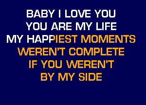 BABY I LOVE YOU
YOU ARE MY LIFE
MY HAPPIEST MOMENTS
WEREN'T COMPLETE
IF YOU WEREN'T
BY MY SIDE