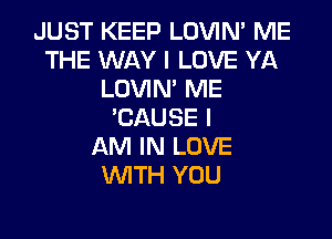 JUST KEEP LOVIM ME
THE WAY I LOVE YA
LOVIN' ME
'CAUSE I

AM IN LOVE
WITH YOU