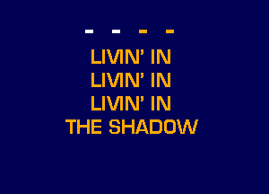 LIVIM IN
LIVIM IN

LIVIN' IN
THE SHADOW