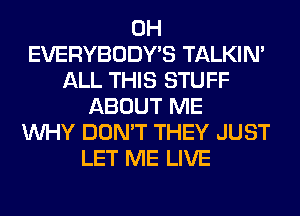 0H
EVERYBODY'S TALKIN'
ALL THIS STUFF
ABOUT ME
WHY DON'T THEY JUST
LET ME LIVE