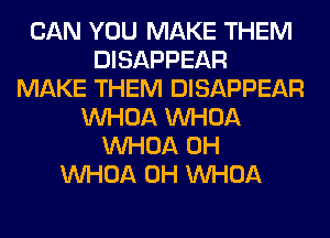 CAN YOU MAKE THEM
DISAPPEAR
MAKE THEM DISAPPEAR
VVHOA VVHOA
VVHOA 0H
VVHOA 0H VVHOA