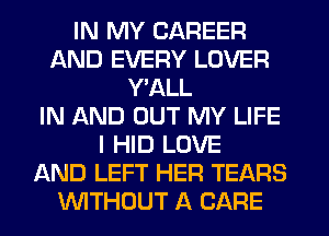 IN MY CAREER
AND EVERY LOVER
Y'ALL
IN AND OUT MY LIFE
I HID LOVE
AND LEFT HER TEARS
INITHOUT A CARE