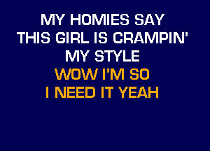 MY HOMIES SAY
THIS GIRL IS CRAMPIN'
MY STYLE
WOW I'M SO

I NEED IT YEAH
