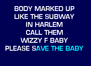 BODY MARKED UP
LIKE THE SUBWAY
IN HARLEM
CALL THEM
VVIZZY F BABY
PLEASE SAVE THE BABY