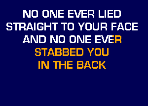 NO ONE EVER LIED
STRAIGHT TO YOUR FACE
AND NO ONE EVER
STABBED YOU
IN THE BACK