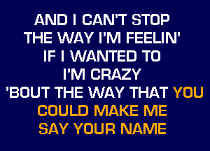 AND I CAN'T STOP
THE WAY I'M FEELIM
IF I WANTED TO
I'M CRAZY
'BOUT THE WAY THAT YOU
COULD MAKE ME
SAY YOUR NAME