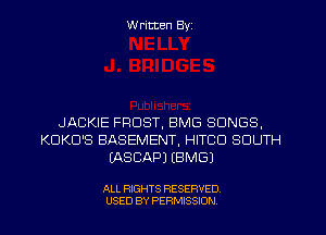 W ritten Byz

JACKIE FROST, BMG SONGS,
KUKD'S BASEMENT, HITCU SOUTH
EASCAPJ (BMGJ

ALL RIGHTS RESERVED.
USED BY PERMISSION