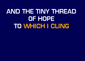 AND THE TINY THREAD
0F HOPE
TO WHICH I CLING
