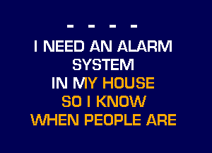I NEED AN ALARM
SYSTEM
IN MY HOUSE
30 I KNOW
WHEN PEOPLE ARE