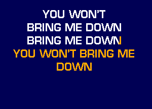 YOU WON'T
BRING ME DOWN
BRING ME DOWN

YOU WON'T BRING ME
DOWN