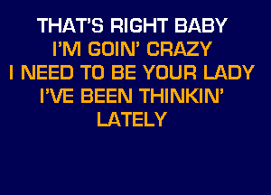 THAT'S RIGHT BABY
I'M GOIN' CRAZY
I NEED TO BE YOUR LADY
I'VE BEEN THINKIM
LATELY