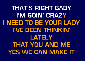 THAT'S RIGHT BABY
I'M GOIN' CRAZY
I NEED TO BE YOUR LADY
I'VE BEEN THINKIM
LATELY
THAT YOU AND ME
YES WE CAN MAKE IT