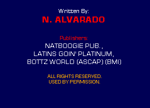 W ritcen By

NATBDCIGIE PUB ,
LATINS GDIN' PLATINUM,

BUTTZ WORLD (ASCAPJ EBMIJ

ALL RIGHTS RESERVED
USED BY PERMISSION