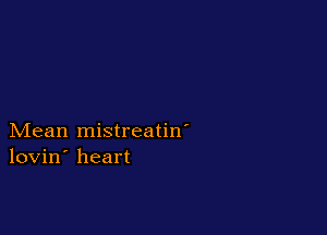 Mean mistreatin'
lovin' heart