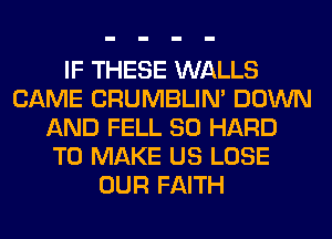 IF THESE WALLS
CAME CRUMBLIN' DOWN
AND FELL SO HARD
TO MAKE US LOSE
OUR FAITH