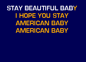 STAY BEAUTIFUL BABY
I HOPE YOU STAY
AMERICAN BABY
AMERICAN BABY