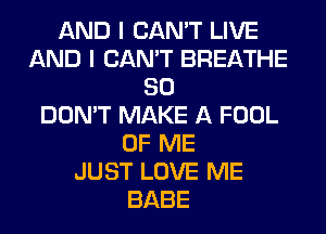 AND I CAN'T LIVE
AND I CAN'T BREATHE
SO
DON'T MAKE A FOOL
OF ME
JUST LOVE ME
BABE