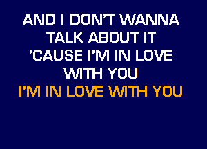 AND I DON'T WANNA
TALK ABOUT IT
'CAUSE I'M IN LOVE
WITH YOU
I'M IN LOVE WITH YOU