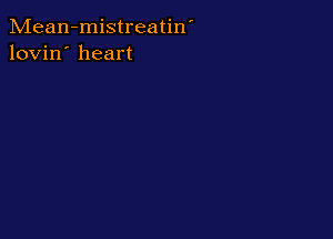 Mean-mistreatin'
lovin' heart