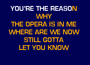 YOU'RE THE REASON
WHY
THE OPERA IS IN ME
WHERE ARE WE NOW
STILL GOTTA
LET YOU KNOW