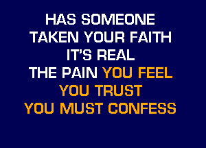 HAS SOMEONE
TAKEN YOUR FAITH
IT'S REAL
THE PAIN YOU FEEL
YOU TRUST
YOU MUST CONFESS