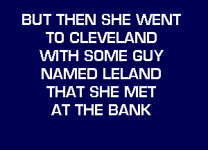 BUT THEN SHE WENT
TO CLEVELAND
1WITH SOME GUY
NAMED LELAND
THAT SHE MET
AT THE BANK